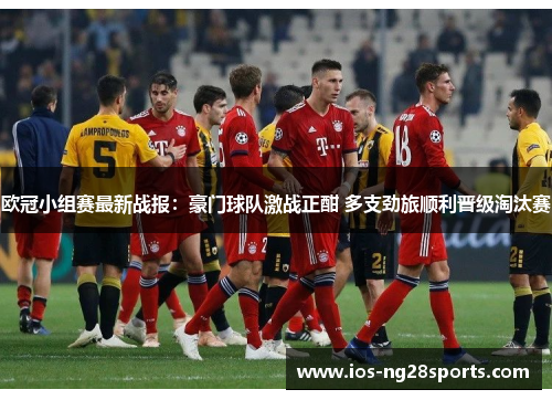 欧冠小组赛最新战报:豪门球队激战正酣 多支劲旅顺利晋级淘汰赛 欧冠小组赛最新战报:豪门球队激战正酣 多支劲旅顺利晋级淘汰赛