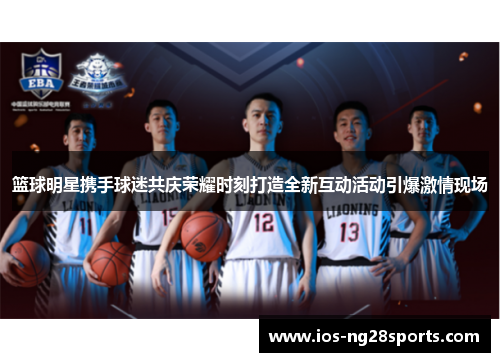 篮球明星携手球迷共庆荣耀时刻打造全新互动活动引爆激情现场 篮球明星携手球迷共庆荣耀时刻打造全新互动活动引爆激情现场