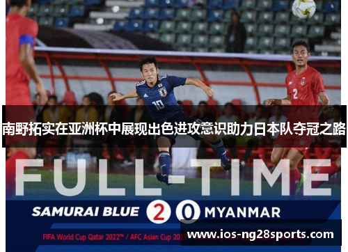 南野拓实在亚洲杯中展现出色进攻意识助力日本队夺冠之路 南野拓实在亚洲杯中展现出色进攻意识助力日本队夺冠之路