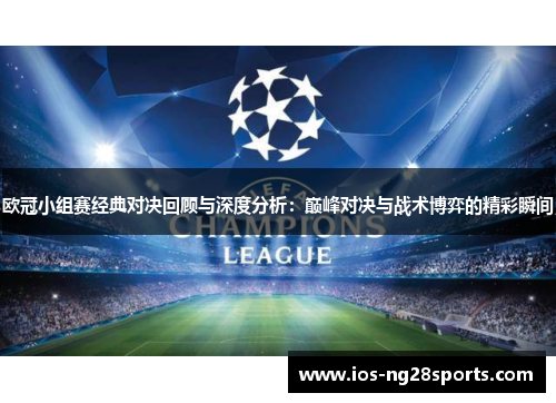 欧冠小组赛经典对决回顾与深度分析:巅峰对决与战术博弈的精彩瞬间 欧冠小组赛经典对决回顾与深度分析:巅峰对决与战术博弈的精彩瞬间