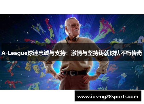 A-League球迷忠诚与支持:激情与坚持铸就球队不朽传奇 A-League球迷忠诚与支持:激情与坚持铸就球队不朽传奇