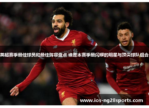 英超赛季最佳球员和最佳阵容盘点 谁是本赛季最闪耀的明星与顶尖球队组合 英超赛季最佳球员和最佳阵容盘点 谁是本赛季最闪耀的明星与顶尖球队组合