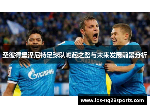 圣彼得堡泽尼特足球队崛起之路与未来发展前景分析 圣彼得堡泽尼特足球队崛起之路与未来发展前景分析