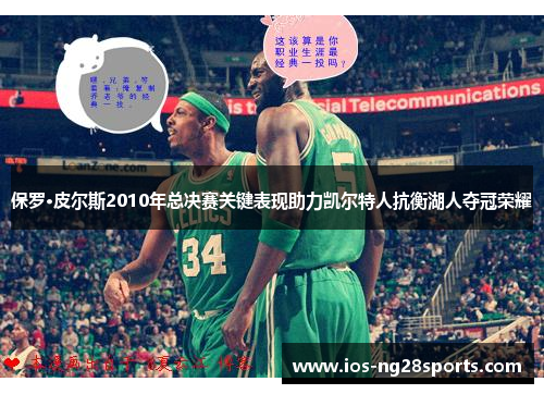 保罗·皮尔斯2010年总决赛关键表现助力凯尔特人抗衡湖人夺冠荣耀 保罗·皮尔斯2010年总决赛关键表现助力凯尔特人抗衡湖人夺冠荣耀