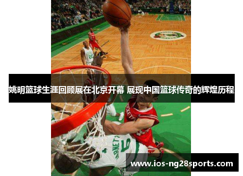 姚明篮球生涯回顾展在北京开幕 展现中国篮球传奇的辉煌历程 姚明篮球生涯回顾展在北京开幕 展现中国篮球传奇的辉煌历程