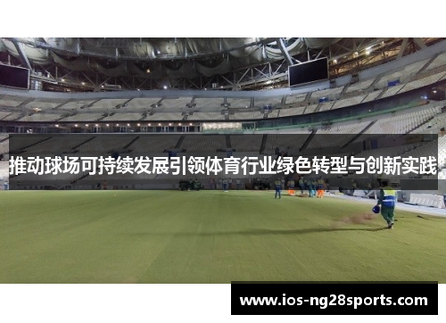 推动球场可持续发展引领体育行业绿色转型与创新实践 推动球场可持续发展引领体育行业绿色转型与创新实践