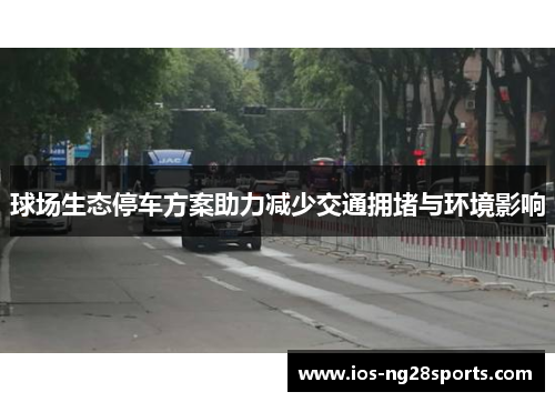 球场生态停车方案助力减少交通拥堵与环境影响 球场生态停车方案助力减少交通拥堵与环境影响