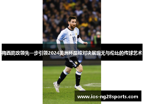梅西助攻领先一步引领2024美洲杯巅峰对决展现无与伦比的传球艺术 梅西助攻领先一步引领2024美洲杯巅峰对决展现无与伦比的传球艺术