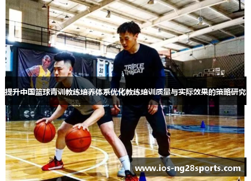 提升中国篮球青训教练培养体系优化教练培训质量与实际效果的策略研究 提升中国篮球青训教练培养体系优化教练培训质量与实际效果的策略研究