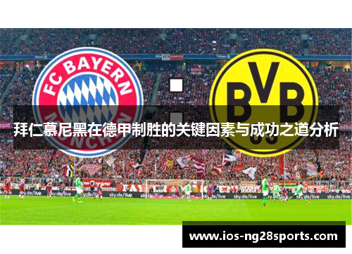 拜仁慕尼黑在德甲制胜的关键因素与成功之道分析 拜仁慕尼黑在德甲制胜的关键因素与成功之道分析