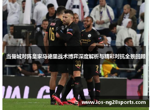 当曼城对阵皇家马德里战术博弈深度解析与精彩对抗全景回顾 当曼城对阵皇家马德里战术博弈深度解析与精彩对抗全景回顾