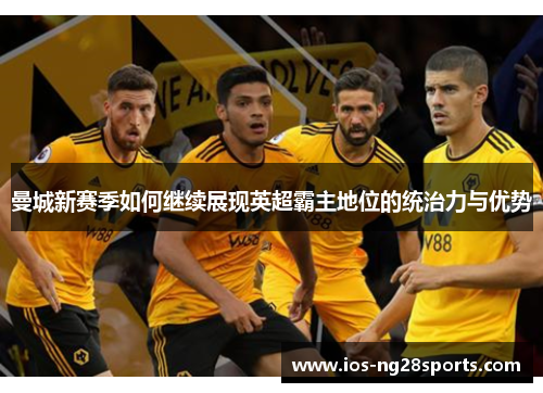 曼城新赛季如何继续展现英超霸主地位的统治力与优势 曼城新赛季如何继续展现英超霸主地位的统治力与优势