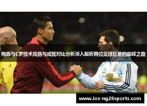 梅西与C罗技术风格与成就对比分析深入解析两位足球巨星的巅峰之路 梅西与C罗技术风格与成就对比分析深入解析两位足球巨星的巅峰之路
