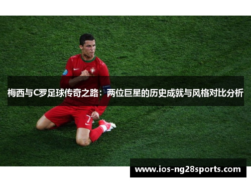 梅西与C罗足球传奇之路:两位巨星的历史成就与风格对比分析 梅西与C罗足球传奇之路:两位巨星的历史成就与风格对比分析