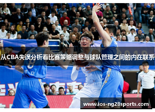 从CBA失误分析看比赛策略调整与球队管理之间的内在联系 从CBA失误分析看比赛策略调整与球队管理之间的内在联系