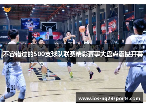 不容错过的500支球队联赛精彩赛事大盘点震撼开幕 不容错过的500支球队联赛精彩赛事大盘点震撼开幕