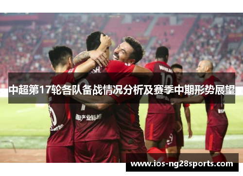 中超第17轮各队备战情况分析及赛季中期形势展望 中超第17轮各队备战情况分析及赛季中期形势展望