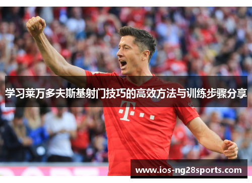 学习莱万多夫斯基射门技巧的高效方法与训练步骤分享 学习莱万多夫斯基射门技巧的高效方法与训练步骤分享