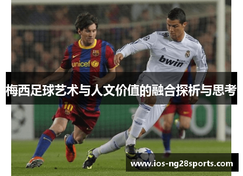 梅西足球艺术与人文价值的融合探析与思考 梅西足球艺术与人文价值的融合探析与思考
