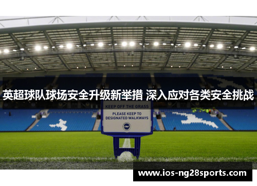 英超球队球场安全升级新举措 深入应对各类安全挑战 英超球队球场安全升级新举措 深入应对各类安全挑战