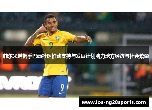 菲尔米诺携手巴西社区推动支持与发展计划助力地方经济与社会繁荣 菲尔米诺携手巴西社区推动支持与发展计划助力地方经济与社会繁荣