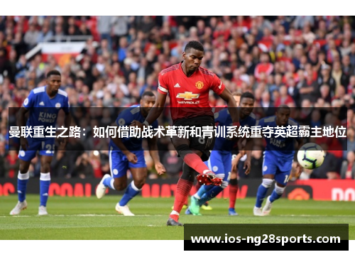 曼联重生之路：如何借助战术革新和青训系统重夺英超霸主地位