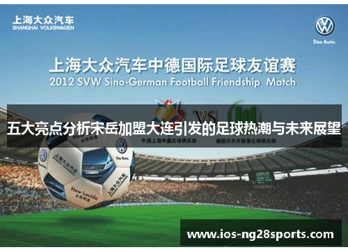 五大亮点分析宋岳加盟大连引发的足球热潮与未来展望 五大亮点分析宋岳加盟大连引发的足球热潮与未来展望