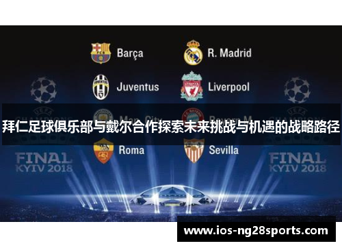 拜仁足球俱乐部与戴尔合作探索未来挑战与机遇的战略路径 拜仁足球俱乐部与戴尔合作探索未来挑战与机遇的战略路径