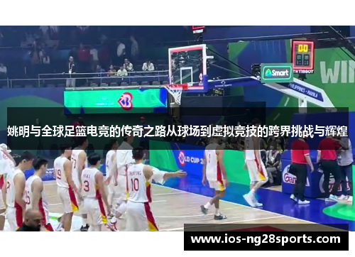 姚明与全球足篮电竞的传奇之路从球场到虚拟竞技的跨界挑战与辉煌 姚明与全球足篮电竞的传奇之路从球场到虚拟竞技的跨界挑战与辉煌