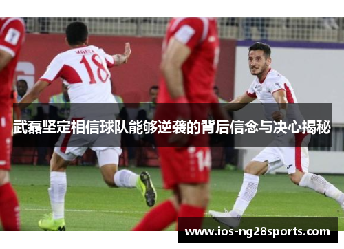 武磊坚定相信球队能够逆袭的背后信念与决心揭秘 武磊坚定相信球队能够逆袭的背后信念与决心揭秘