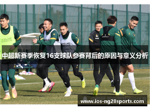中超新赛季恢复16支球队参赛背后的原因与意义分析 中超新赛季恢复16支球队参赛背后的原因与意义分析