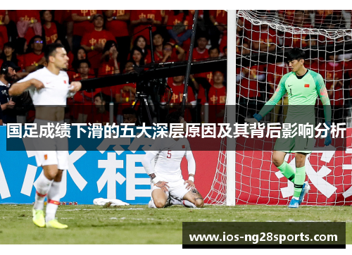 国足成绩下滑的五大深层原因及其背后影响分析 国足成绩下滑的五大深层原因及其背后影响分析