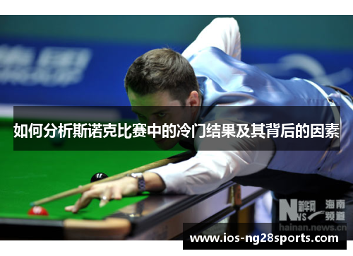 如何分析斯诺克比赛中的冷门结果及其背后的因素 如何分析斯诺克比赛中的冷门结果及其背后的因素