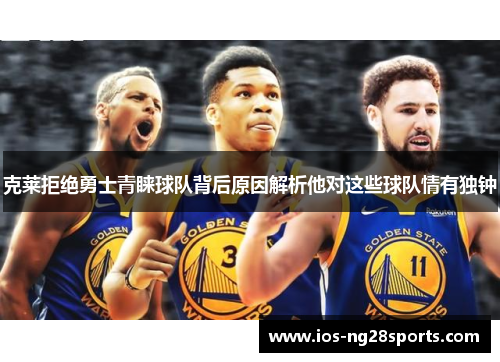 克莱拒绝勇士青睐球队背后原因解析他对这些球队情有独钟