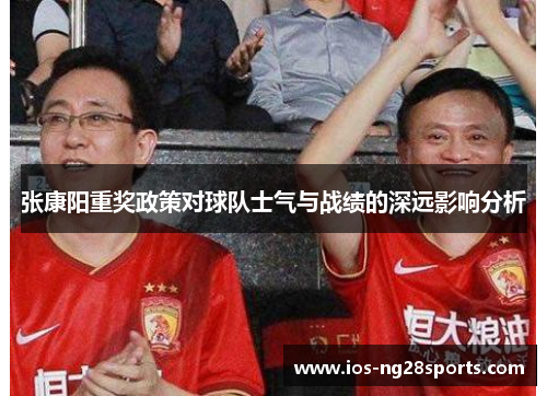 张康阳重奖政策对球队士气与战绩的深远影响分析 张康阳重奖政策对球队士气与战绩的深远影响分析