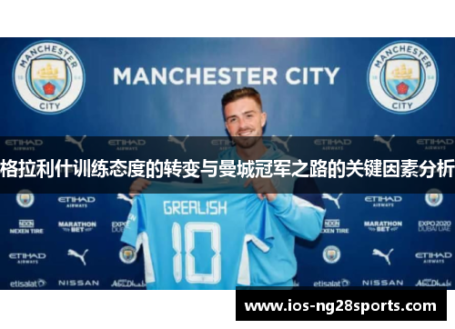 格拉利什训练态度的转变与曼城冠军之路的关键因素分析 格拉利什训练态度的转变与曼城冠军之路的关键因素分析