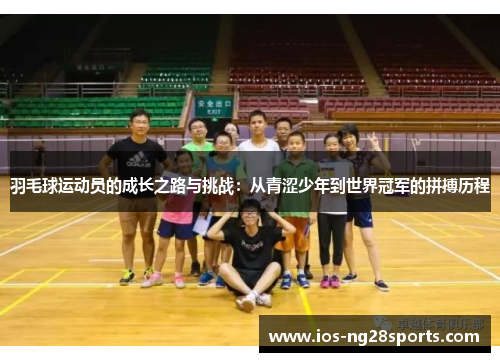 羽毛球运动员的成长之路与挑战:从青涩少年到世界冠军的拼搏历程 羽毛球运动员的成长之路与挑战:从青涩少年到世界冠军的拼搏历程