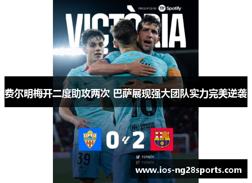 费尔明梅开二度助攻两次 巴萨展现强大团队实力完美逆袭 费尔明梅开二度助攻两次 巴萨展现强大团队实力完美逆袭