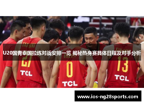 U20国青泰国拉练对战安排一览 揭秘热身赛具体日程及对手分析