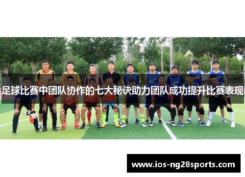 足球比赛中团队协作的七大秘诀助力团队成功提升比赛表现