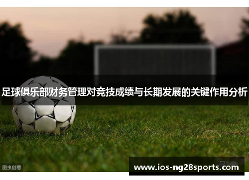 足球俱乐部财务管理对竞技成绩与长期发展的关键作用分析 足球俱乐部财务管理对竞技成绩与长期发展的关键作用分析