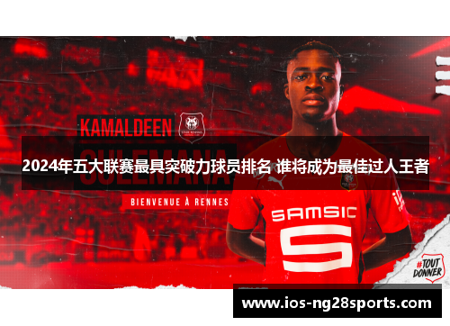 2024年五大联赛最具突破力球员排名 谁将成为最佳过人王者 2024年五大联赛最具突破力球员排名 谁将成为最佳过人王者