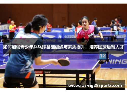 如何加强青少年乒乓球基础训练与素质提升,培养国球后备人才 如何加强青少年乒乓球基础训练与素质提升,培养国球后备人才