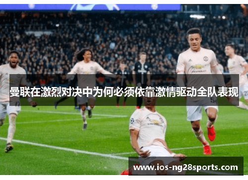曼联在激烈对决中为何必须依靠激情驱动全队表现 曼联在激烈对决中为何必须依靠激情驱动全队表现