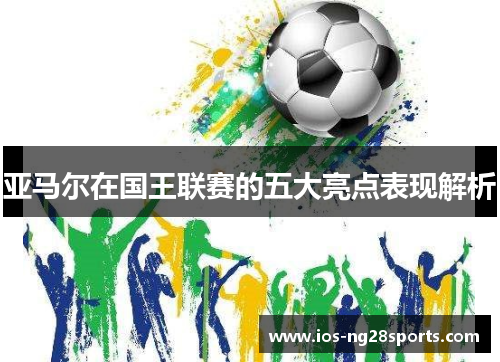 亚马尔在国王联赛的五大亮点表现解析 亚马尔在国王联赛的五大亮点表现解析