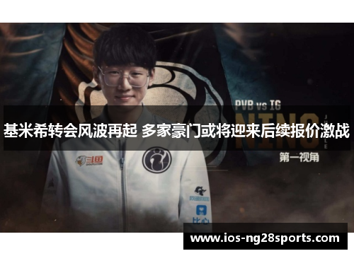 基米希转会风波再起 多家豪门或将迎来后续报价激战 基米希转会风波再起 多家豪门或将迎来后续报价激战