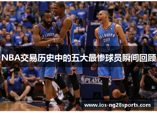 NBA交易历史中的五大最惨球员瞬间回顾 NBA交易历史中的五大最惨球员瞬间回顾
