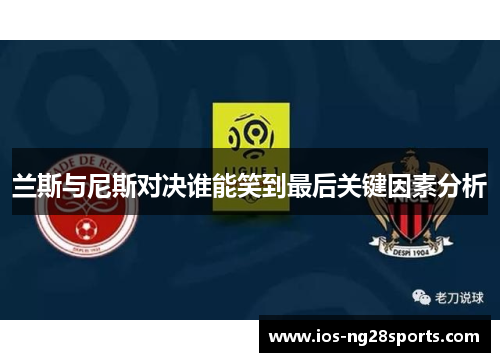 兰斯与尼斯对决谁能笑到最后关键因素分析 兰斯与尼斯对决谁能笑到最后关键因素分析
