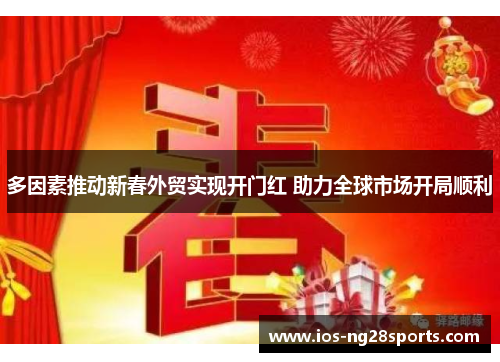 多因素推动新春外贸实现开门红 助力全球市场开局顺利 多因素推动新春外贸实现开门红 助力全球市场开局顺利