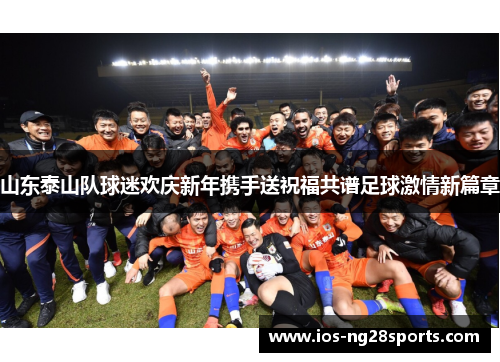 山东泰山队球迷欢庆新年携手送祝福共谱足球激情新篇章 山东泰山队球迷欢庆新年携手送祝福共谱足球激情新篇章